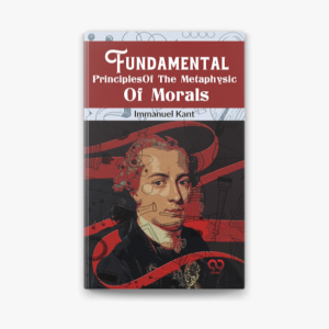 Fundamental Principles of the Metaphysic of Morals By Immanuel Kant