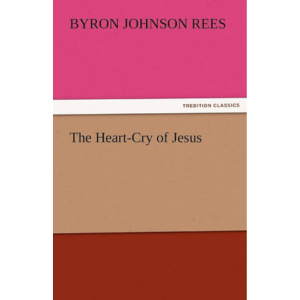 The Heart-Cry of Jesus By Byron J. Rees