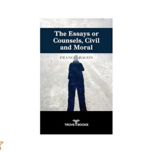 The Essays or Counsels, Civil and Moral By Francis Bacon