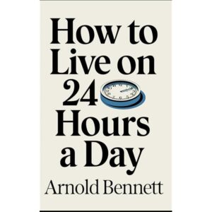 How to Live on 24 Hours a Day By Arnold Bennett