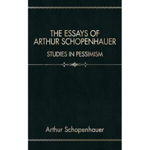 The Essays of Arthur Schopenhauer; Studies in Pessimism By Arthur Schopenhauer