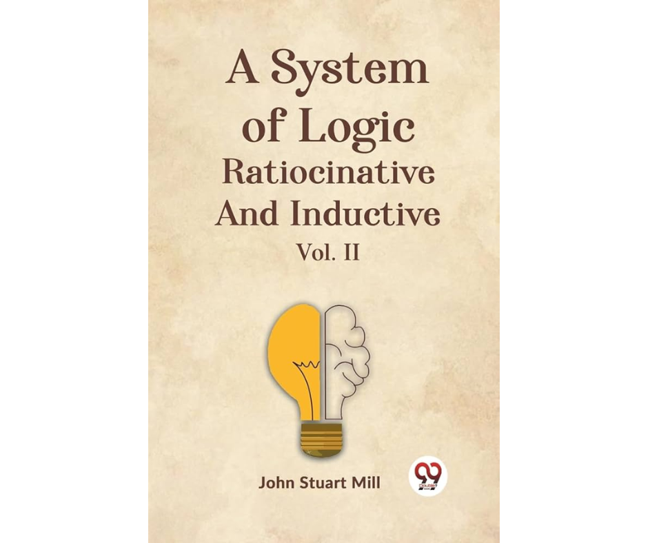 A System of Logic, Ratiocinative and Inductive (Vol. 1 of 2) By John Stuart Mill