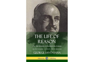 The Life of Reason: The Phases of Human Progress By George Santayana