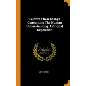 Leibniz's New Essays Concerning the Human Understanding: A Critical Exposition By John Dewey