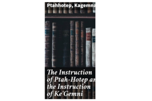 The Instruction of Ptah-Hotep and the Instruction of Ke'Gemni By Ptahhotep and Kagemna