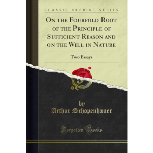 On the Fourfold Root of the Principle of Sufficient Reason, and On the Will in Nature: Two Essays (revised edition) By Arthur Schopenhauer