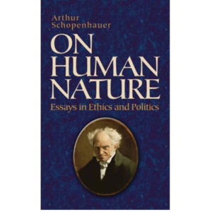 The Essays of Arthur Schopenhauer; On Human Nature By Arthur Schopenhauer