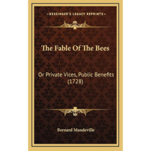 The Fable of the Bees; Or, Private Vices, Public Benefits By Bernard Mandeville
