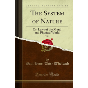 The System of Nature, or, the Laws of the Moral and Physical World. Volume 1 By baron d' Paul Henri Thiry Holbach